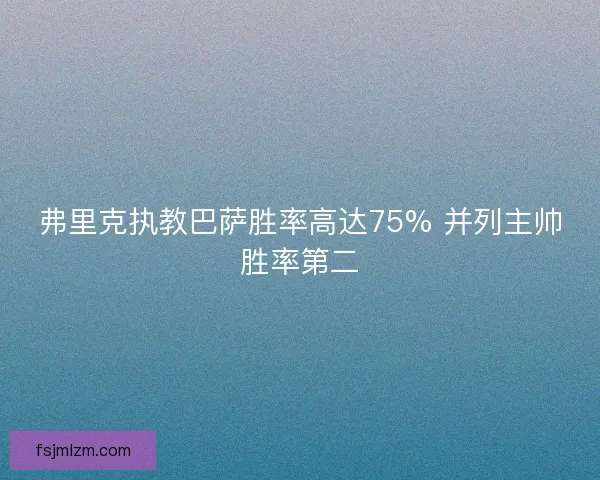 弗里克执教巴萨胜率高达75% 并列主帅胜率第二