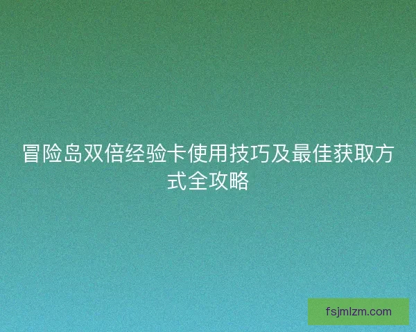 冒险岛双倍经验卡使用技巧及最佳获取方式全攻略