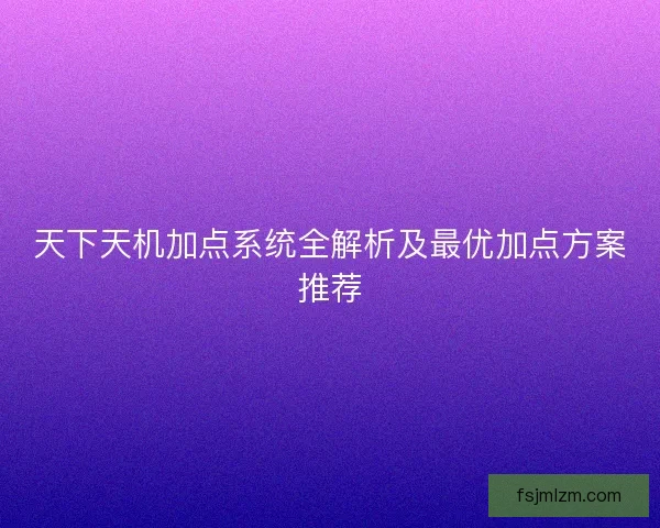 天下天机加点系统全解析及最优加点方案推荐