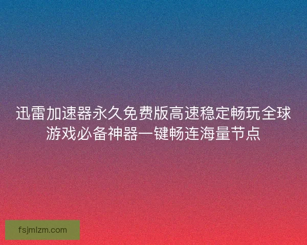 迅雷加速器永久免费版高速稳定畅玩全球游戏必备神器一键畅连海量节点