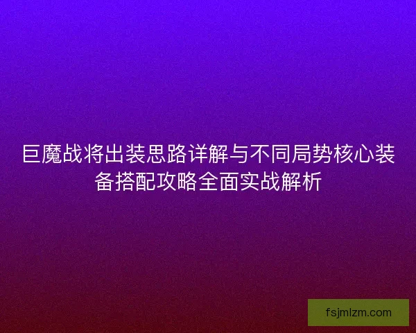 巨魔战将出装思路详解与不同局势核心装备搭配攻略全面实战解析