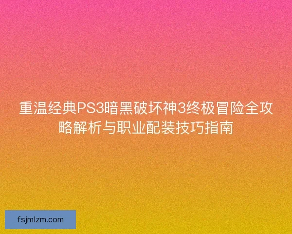 重温经典PS3暗黑破坏神3终极冒险全攻略解析与职业配装技巧指南