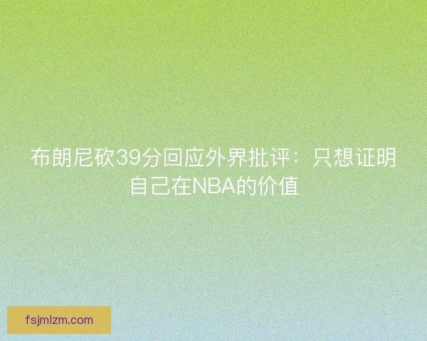 布朗尼砍39分回应外界批评：只想证明自己在NBA的价值